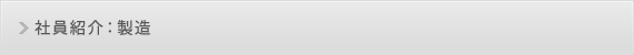 社員紹介：製造